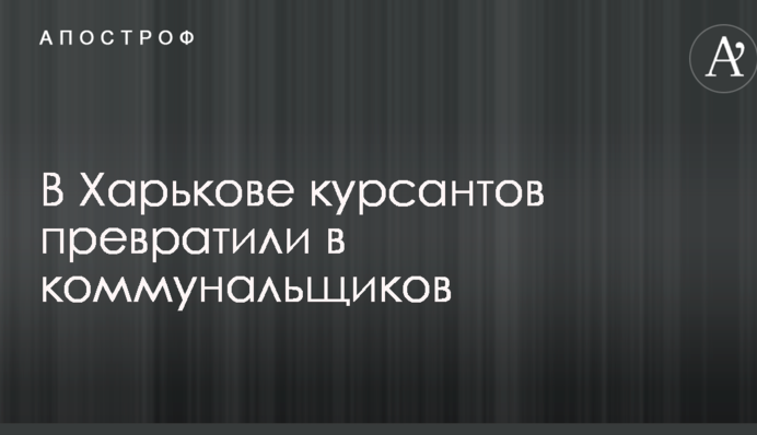 У Харкові курсантів перетворили на комунальників
