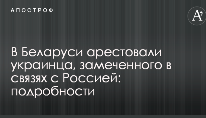 В Беларуси арестовали украинца, замеченного в связях с Россией: подробности