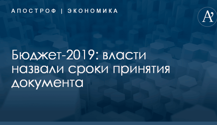 Бюджет-2019: власти назвали сроки принятия документа