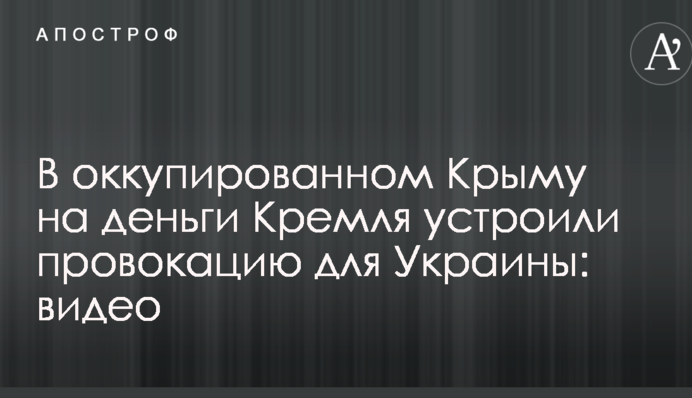 В окупованому Криму на гроші Кремля влаштували провокацію для України: відео