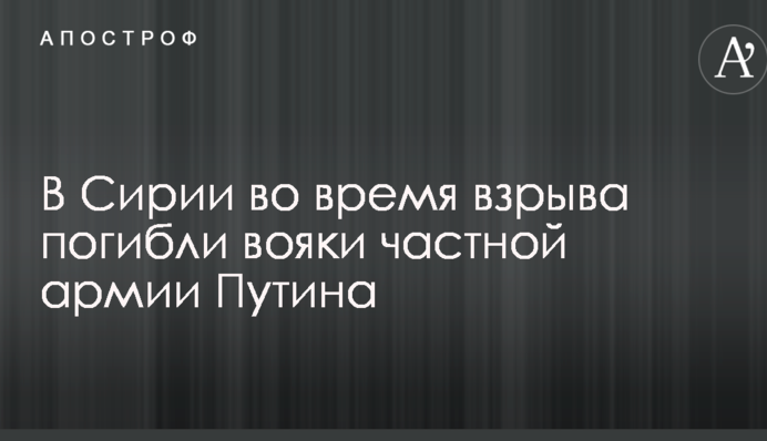У Сирії під час вибуху загинули вояки приватної армії Путіна