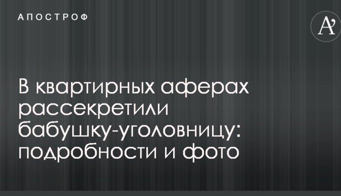 ​У квартирних аферах розсекретили бабусю-кримінальницю: подробиці і фото