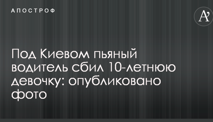 Под Киевом пьяный водитель сбил 10-летнюю девочку: опубликовано фото