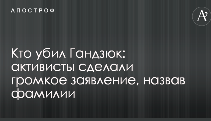 Кто убил Гандзюк: активисты сделали громкое заявление, назвав фамилии