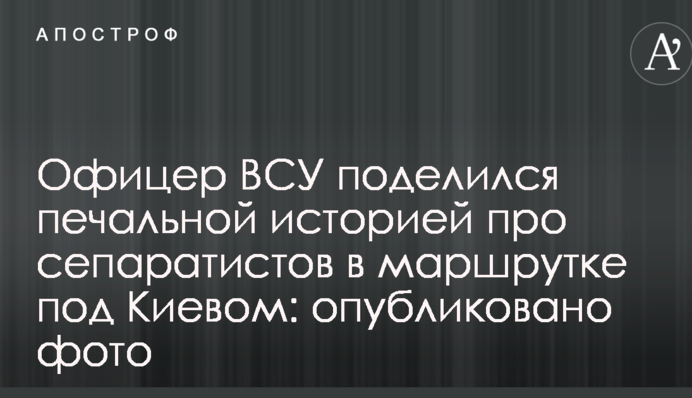 Офіцер ЗСУ поділився сумною історією про сепаратистів в маршрутці під Києвом: опубліковано фото