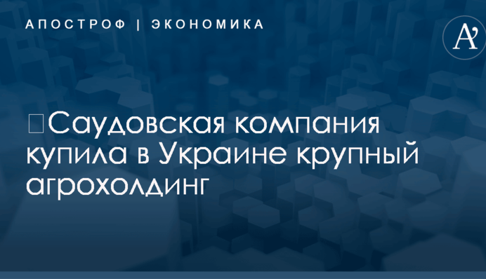 ​Саудовская компания купила в Украине крупный агрохолдинг