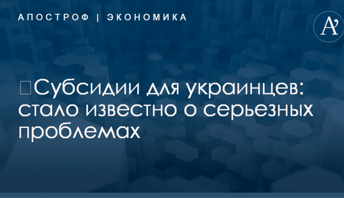 ​Субсидии для украинцев: стало известно о серьезных проблемах