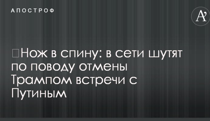 ​Нож в спину: в сети шутят по поводу отмены Трампом встречи с Путиным