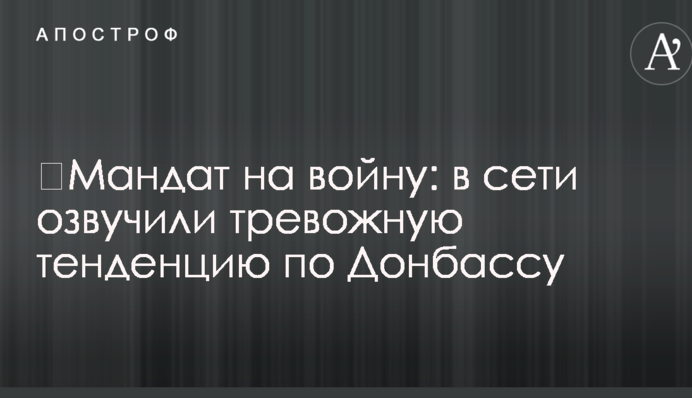 ​Мандат на війну: в мережі озвучили тривожну тенденцію по Донбасу