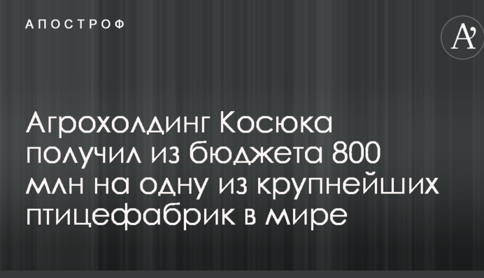 Агрохолдинг Косюка отримав з бюджету 800 млн на одну з найбільших птахофабрик в світі
