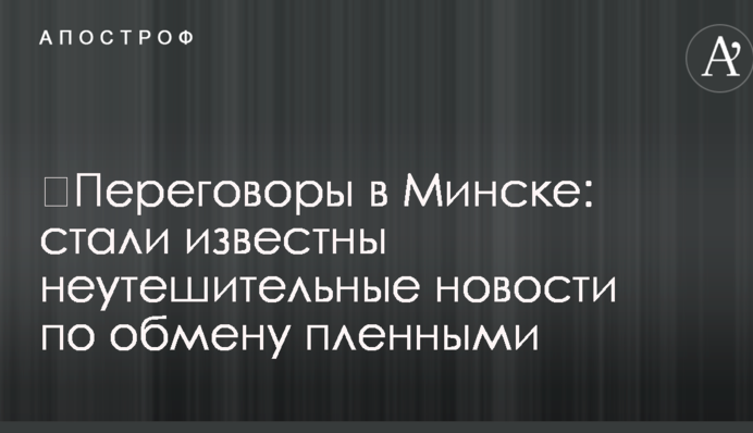 ​Переговори в Мінську: стали відомі невтішні новини з обміну полоненими