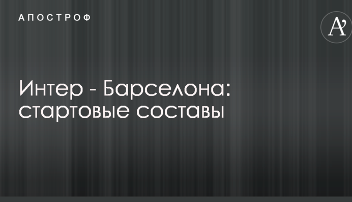 Интер - Барселона: стартовые составы