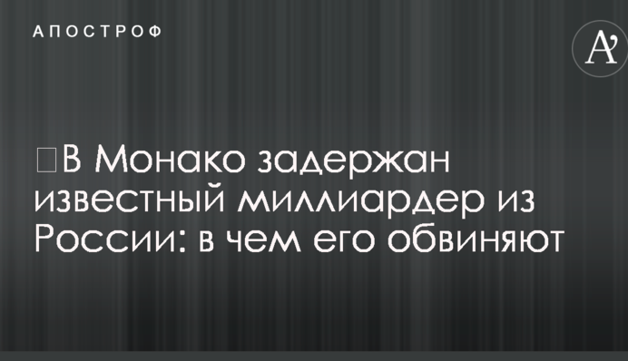 ​У Монако затримано відомого мільярдера з Росії: у чому його звинувачують