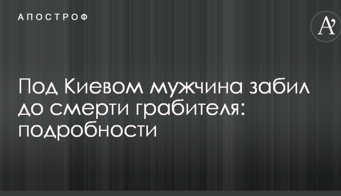 Під Києвом чоловік забив до смерті грабіжника: подробиці