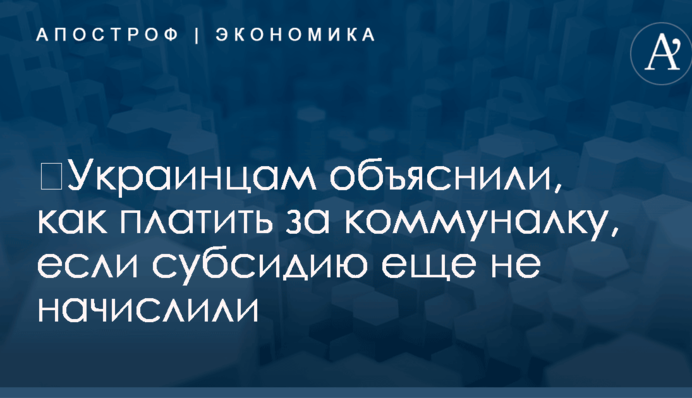 ​Украинцам объяснили, как платить за коммуналку, если субсидию еще не начислили