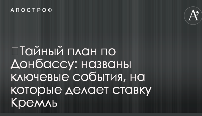 ​Тайный план по Донбассу: названы ключевые события, на которые делает ставку Кремль