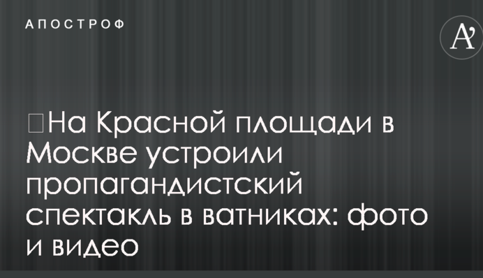 ​На Красной площади в Москве устроили пропагандистский спектакль в ватниках: фото и видео