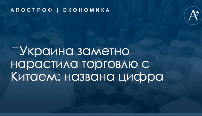 ​Украина заметно нарастила торговлю с Китаем: названа цифра