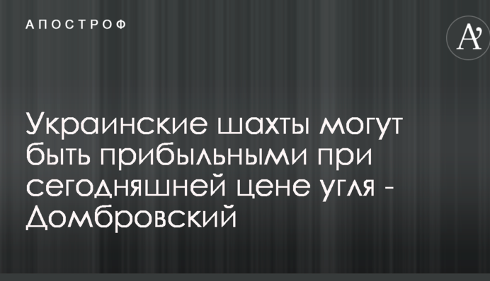 Українські шахти можуть бути прибутковими при сьогоднішній ціні вугілля - Домбровський