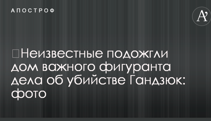 ​Неизвестные подожгли дом важного фигуранта дела об убийстве Гандзюк: фото