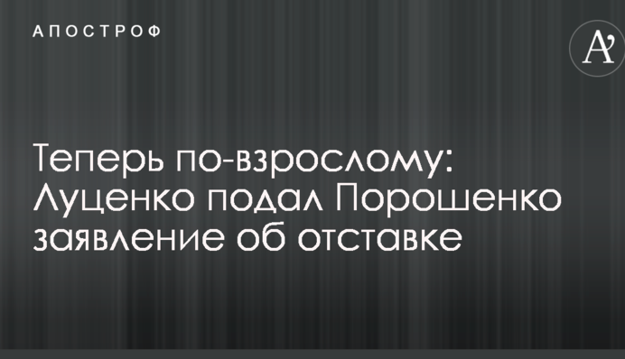 Тепер по-дорослому: Луценко подав Порошенко заяву про відставку