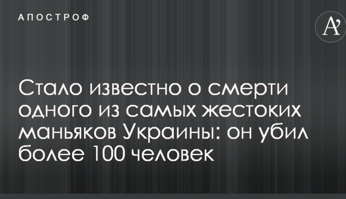 Стало известно о смерти одного из самых жестоких маньяков Украины: он убил более 100 человек