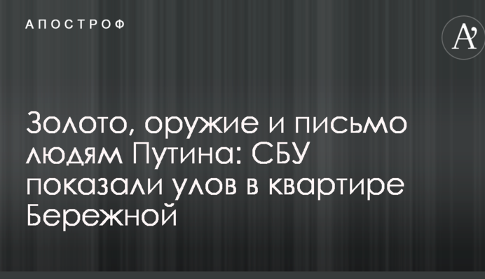 ​Золото, зброя і лист людям Путіна: СБУ показали улов в квартирі Бережної