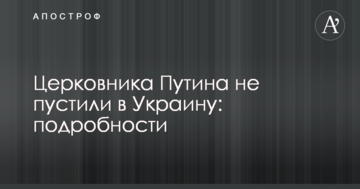 Церковника Путина не пустили в Украину: подробности