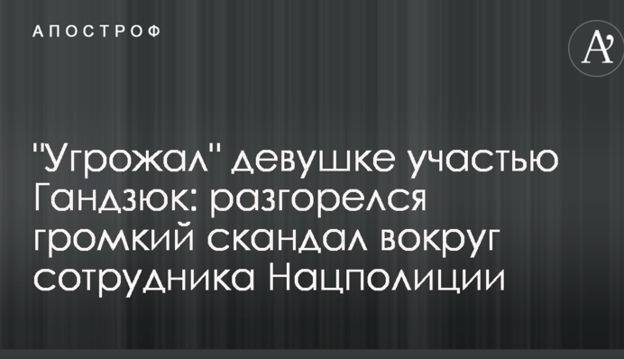 "Угрожал" девушке участью Гандзюк: разгорелся громкий скандал вокруг сотрудника Нацполиции