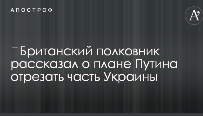 ​Британський полковник розповів про план Путіна відрізати частину України