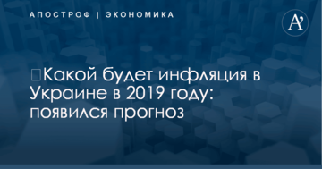 ​Какой будет инфляция в Украине в 2019 году: появился прогноз