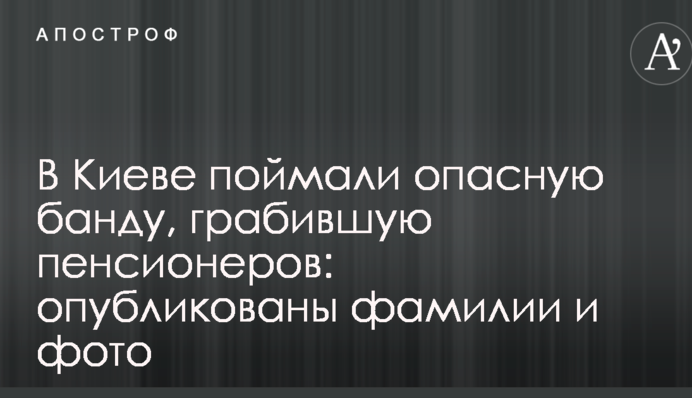 В Киеве поймали опасную банду, грабившую пенсионеров: опубликованы фамилии и фото