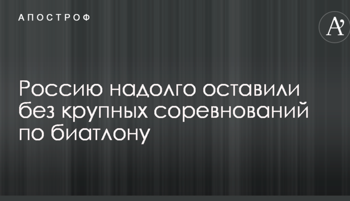 Росію надовго залишили без крупних змагань з біатлону