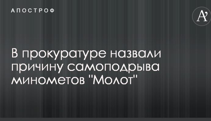 В прокуратуре назвали причину самоподрыва минометов 