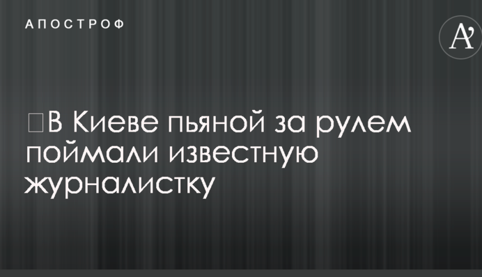 ​В Киеве пьяной за рулем поймали известную журналистку