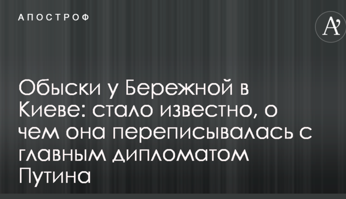 Обыски у Бережной в Киеве: стало известно, о чем она переписывалась с главным дипломатом Путина