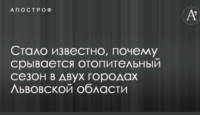 Стало известно, почему срывается отопительный сезон в двух городах Львовской области