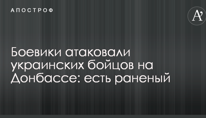 Бойовики атакували українських бійців на Донбасі: є поранений