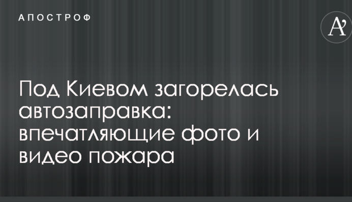 Під Києвом зайнялася автозаправка: вражаючі фото і відео пожежі