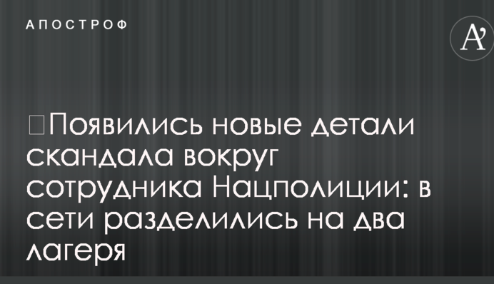 ​Появились новые детали скандала вокруг сотрудника Нацполиции: в сети разделились на два лагеря