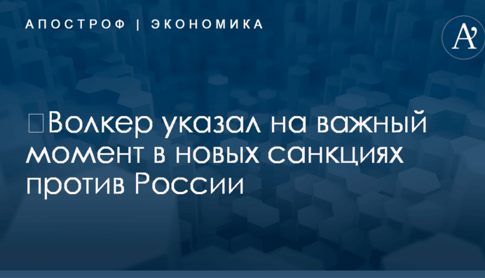 ​Волкер указал на важный момент в новых санкциях против России