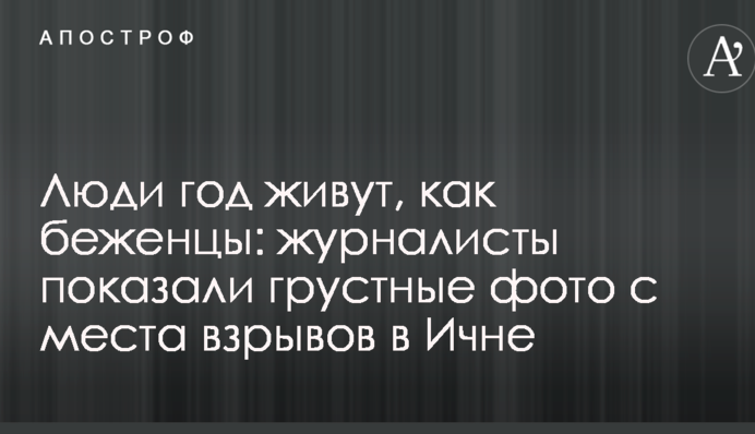 Люди рік живуть, як біженці: журналісти показали сумні фото з місця вибухів в Ічні