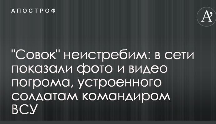 "Совок" неистребим: в сети показали фото и видео погрома, устроенного солдатам командиром ВСУ