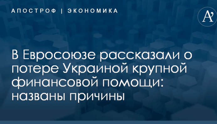В Евросоюзе рассказали о потере Украиной крупной финансовой помощи: названы причины