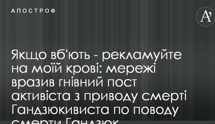 Якщо вб'ють - піартесь на моїй крові: мережі вразив гнівний пост активіста з приводу смерті Гандзюк