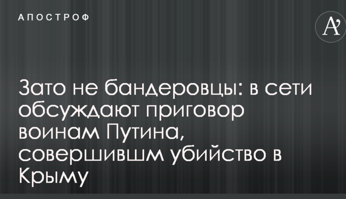 Зато не бандеровцы: в сети обсуждают приговор воинам Путина, совершившм убийство в Крыму