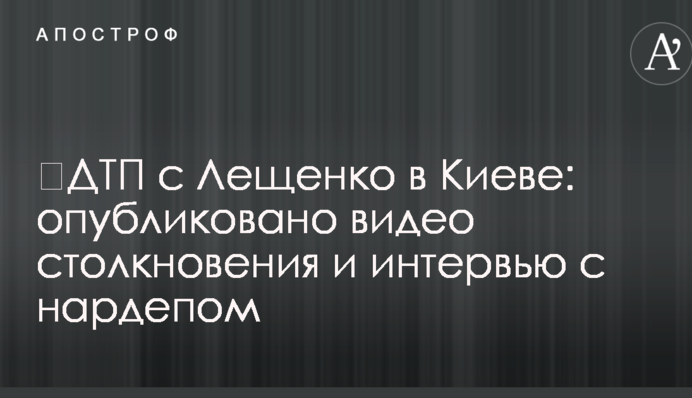 ДТП з Лещенко в Києві: опубліковано відео зіткнення і інтерв'ю з нардепом