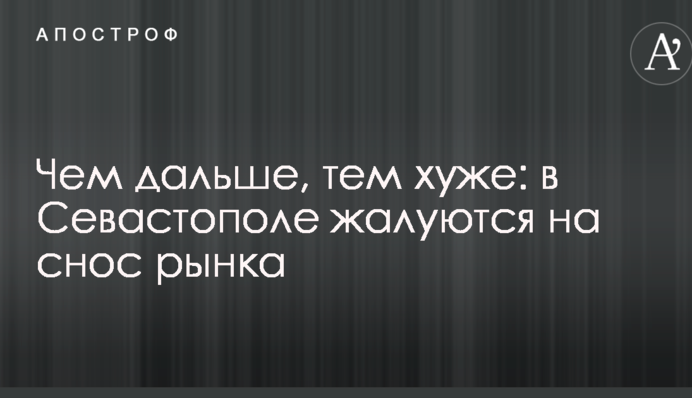 Чем дальше, тем хуже: в Севастополе жалуются на снос рынка