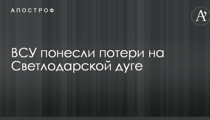 ЗСУ зазнали втрат на Світлодарській дузі