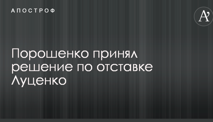 Порошенко прийняв рішення щодо відставки Луценка